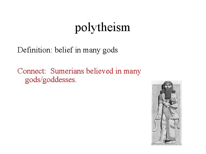 polytheism Definition: belief in many gods Connect: Sumerians believed in many gods/goddesses. 