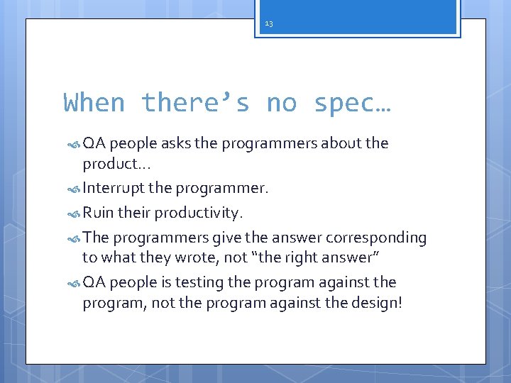 13 When there’s no spec… QA people asks the programmers about the product. .