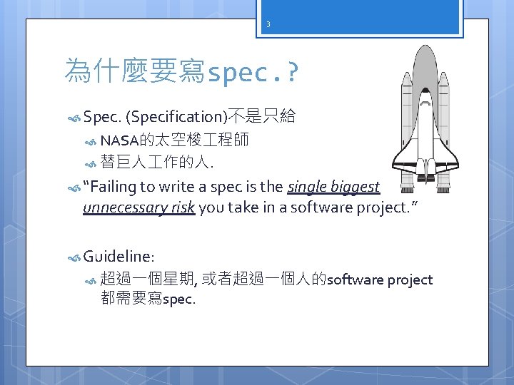 3 為什麼要寫spec. ? Spec. (Specification)不是只給 NASA的太空梭 程師 替巨人 作的人. “Failing to write a spec