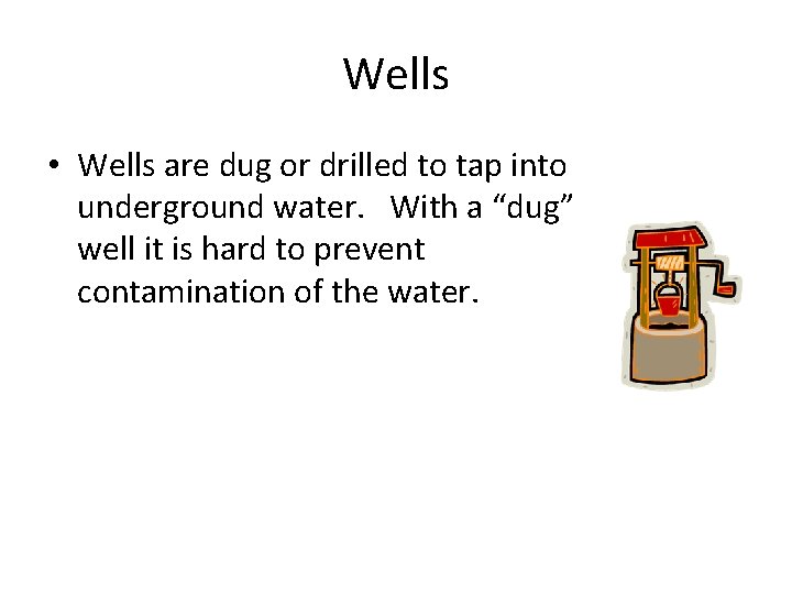 Wells • Wells are dug or drilled to tap into underground water. With a