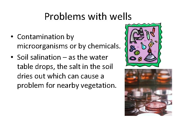 Problems with wells • Contamination by microorganisms or by chemicals. • Soil salination –