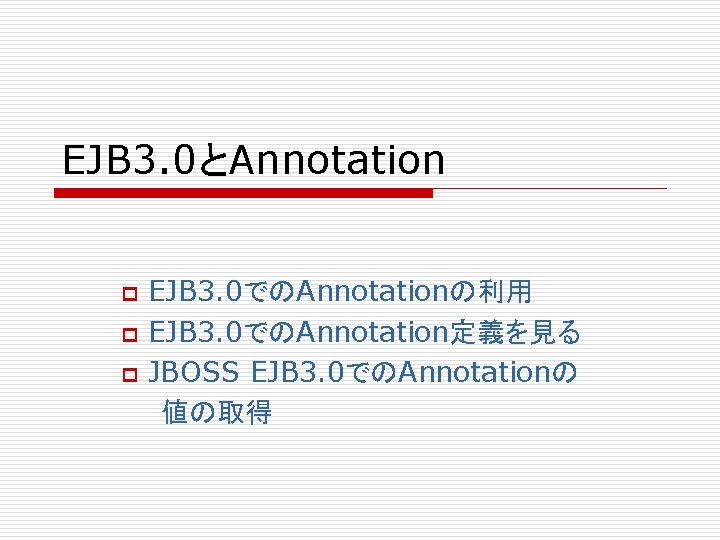 EJB 3. 0とAnnotation p p p EJB 3. 0でのAnnotationの利用 EJB 3. 0でのAnnotation定義を見る JBOSS EJB