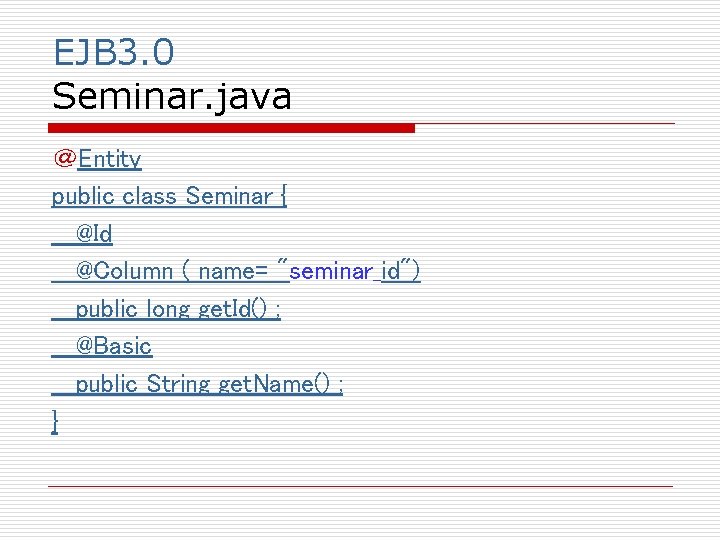 EJB 3. 0 Seminar. java ＠Entity public class Seminar { @Id @Column ( name=
