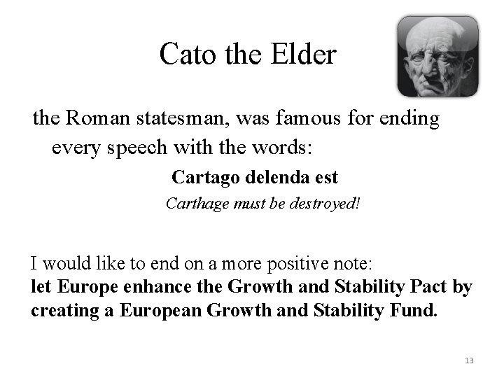 Cato the Elder the Roman statesman, was famous for ending every speech with the