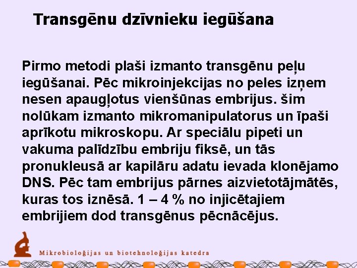 Transgēnu dzīvnieku iegūšana Pirmo metodi plaši izmanto transgēnu peļu iegūšanai. Pēc mikroinjekcijas no peles