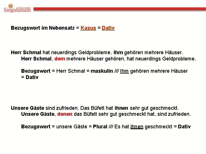 Bezugswort im Nebensatz = Kasus = Dativ Herr Schmal hat neuerdings Geldprobleme. Ihm gehören