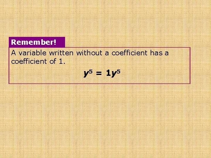 Remember! A variable written without a coefficient has a coefficient of 1. y 5