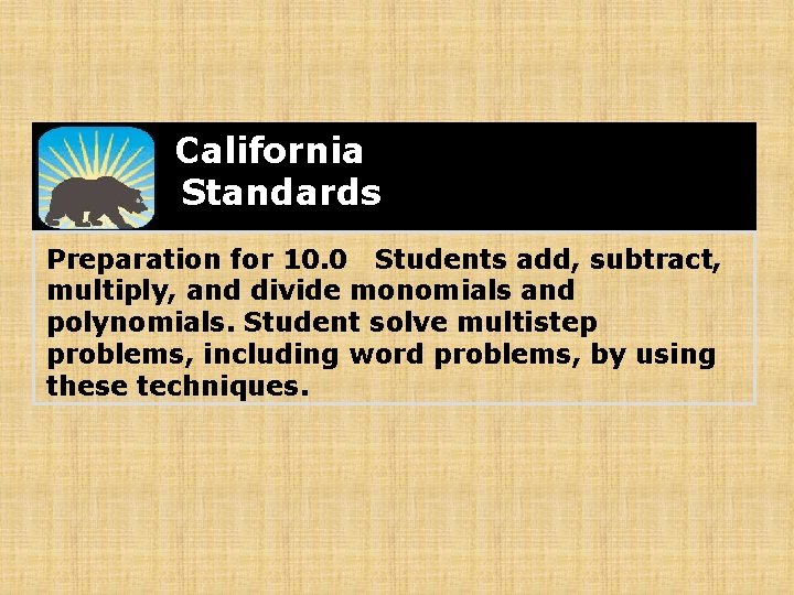 California Standards Preparation for 10. 0 Students add, subtract, multiply, and divide monomials and