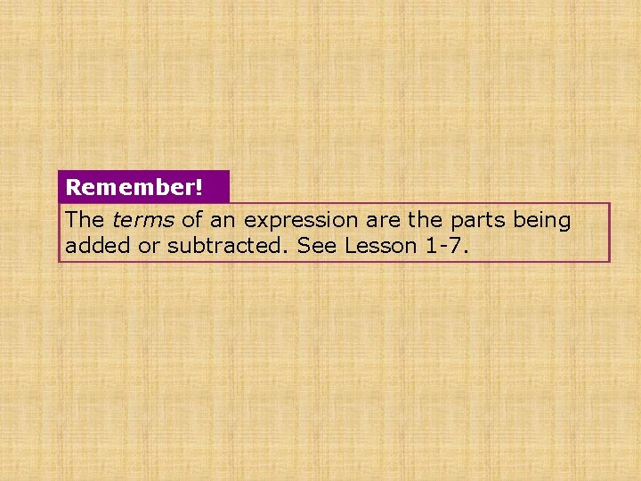 Remember! The terms of an expression are the parts being added or subtracted. See