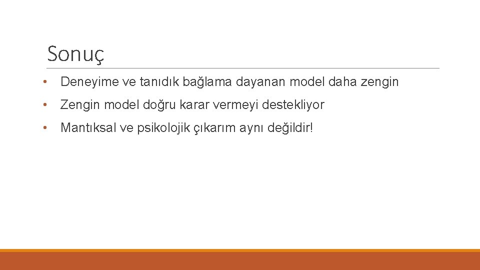 Sonuç • Deneyime ve tanıdık bağlama dayanan model daha zengin • Zengin model doğru