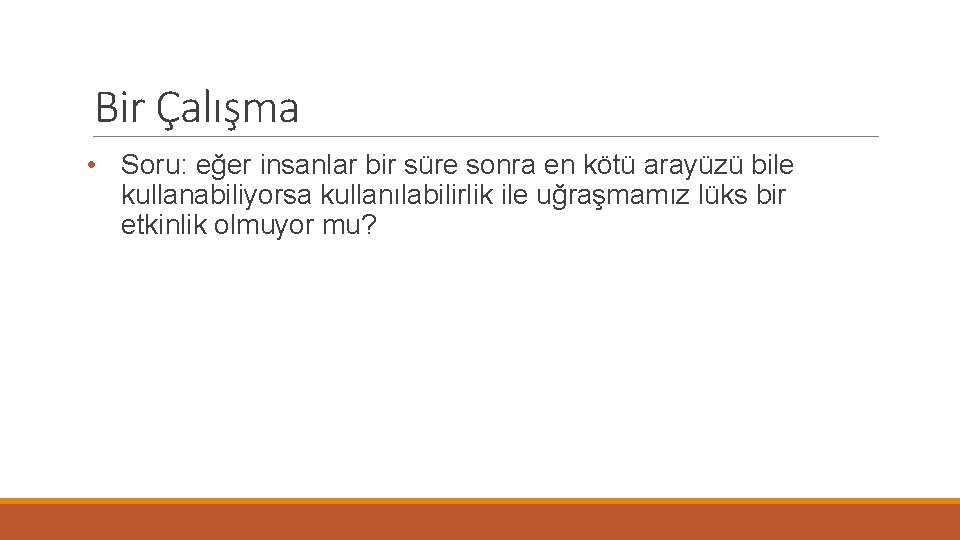 Bir Çalışma • Soru: eğer insanlar bir süre sonra en kötü arayüzü bile kullanabiliyorsa
