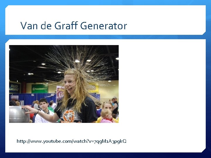 Van de Graff Generator http: //www. youtube. com/watch? v=7 qg. M 1 A 3