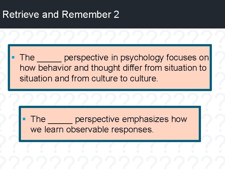 Retrieve and Remember 2 § The _____ perspective in psychology focuses on how behavior