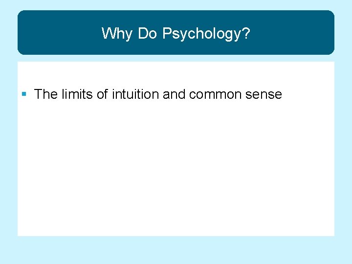 Why Do Psychology? § The limits of intuition and common sense 