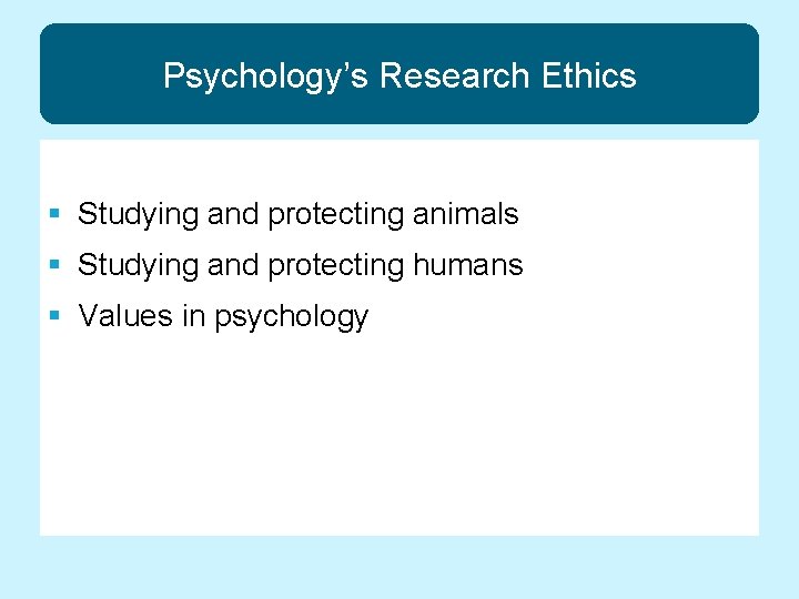 Psychology’s Research Ethics § Studying and protecting animals § Studying and protecting humans §