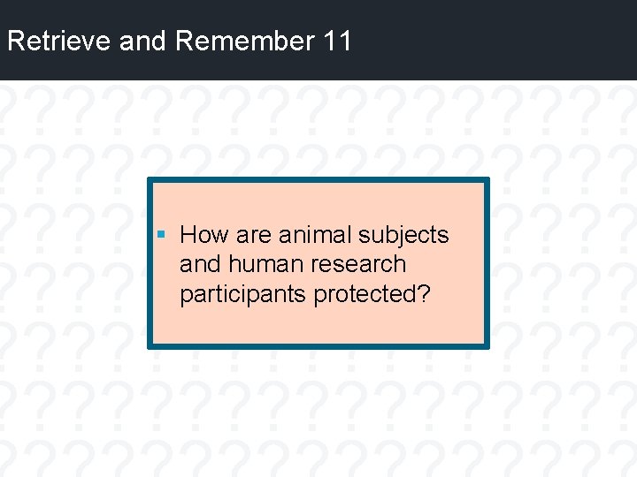 Retrieve and Remember 11 § How are animal subjects and human research participants protected?
