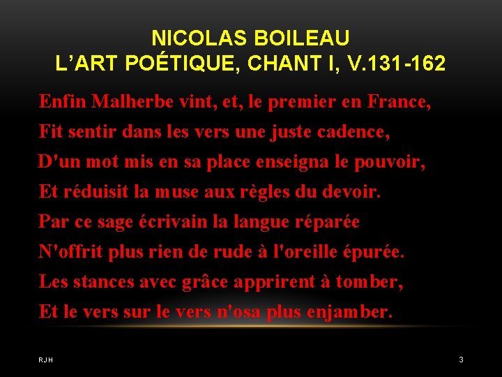 NICOLAS BOILEAU L’ART POÉTIQUE, CHANT I, V. 131 -162 Enfin Malherbe vint, et, le