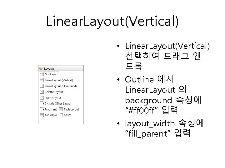 Linear. Layout(Vertical) • Linear. Layout(Vertical) 선택하여 드래그 앤 드롭 • Outline 에서 Linear. Layout