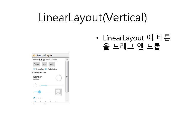 Linear. Layout(Vertical) • Linear. Layout 에 버튼 을 드래그 앤 드롭 