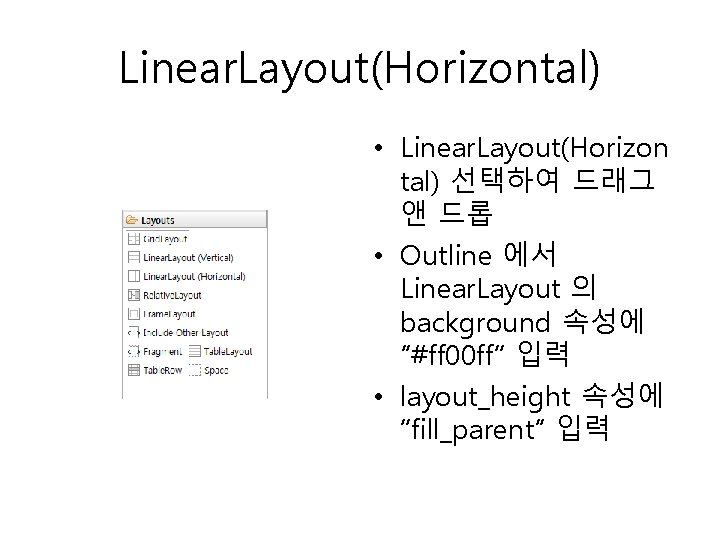 Linear. Layout(Horizontal) • Linear. Layout(Horizon tal) 선택하여 드래그 앤 드롭 • Outline 에서 Linear.