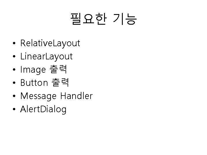 필요한 기능 • • • Relative. Layout Linear. Layout Image 출력 Button 출력 Message