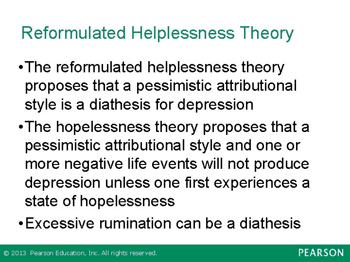 Reformulated Helplessness Theory • The reformulated helplessness theory proposes that a pessimistic attributional style