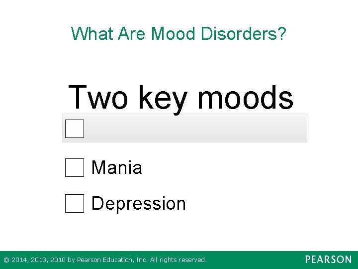 What Are Mood Disorders? Two key moods Mania Depression © 2014, 2013, 2010 by
