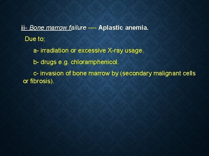 iii- Bone marrow failure ---- Aplastic anemia. Due to; a- irradiation or excessive X-ray iii- Bone marrow failure ---- Aplastic anemia. Due to; a- irradiation or excessive X-ray