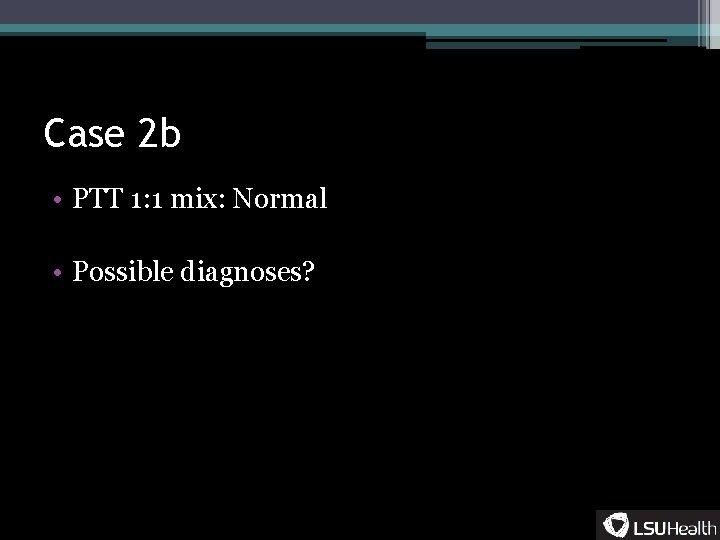 Case 2 b • PTT 1: 1 mix: Normal • Possible diagnoses? 