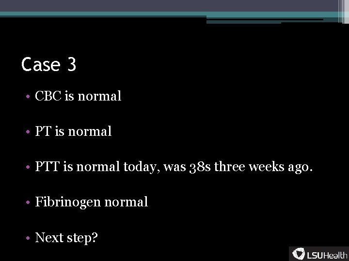 Case 3 • CBC is normal • PTT is normal today, was 38 s