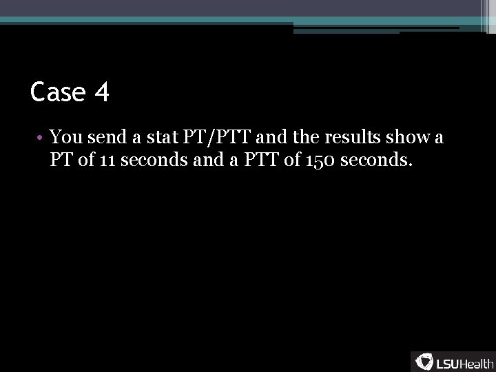 Case 4 • You send a stat PT/PTT and the results show a PT