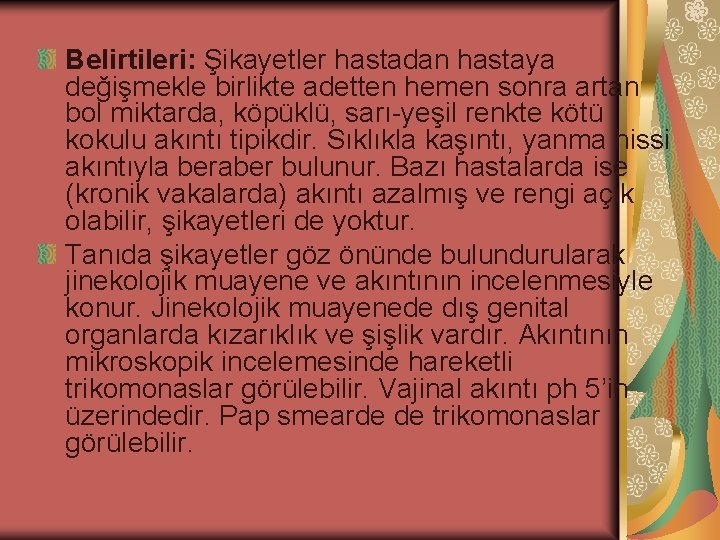 Belirtileri: Şikayetler hastadan hastaya değişmekle birlikte adetten hemen sonra artan bol miktarda, köpüklü, sarı-yeşil