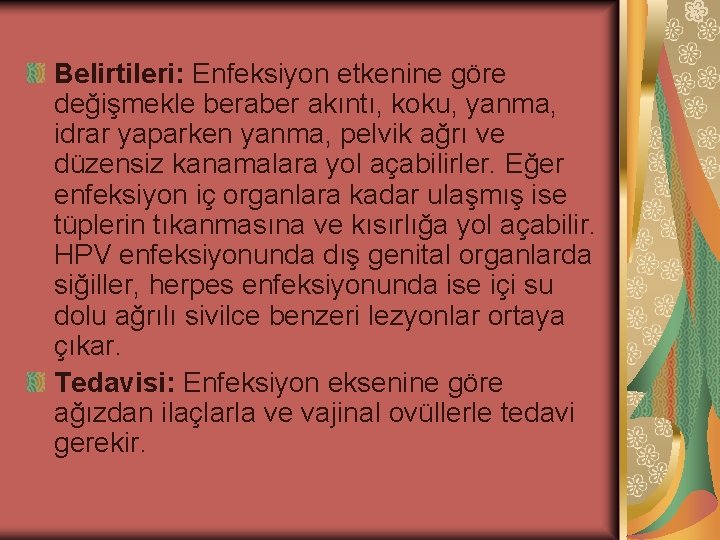 Belirtileri: Enfeksiyon etkenine göre değişmekle beraber akıntı, koku, yanma, idrar yaparken yanma, pelvik ağrı