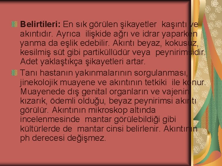 Belirtileri: En sık görülen şikayetler kaşıntı ve akıntıdır. Ayrıca ilişkide ağrı ve idrar yaparken