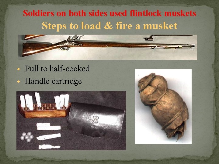 Soldiers on both sides used flintlock muskets Steps to load & fire a musket