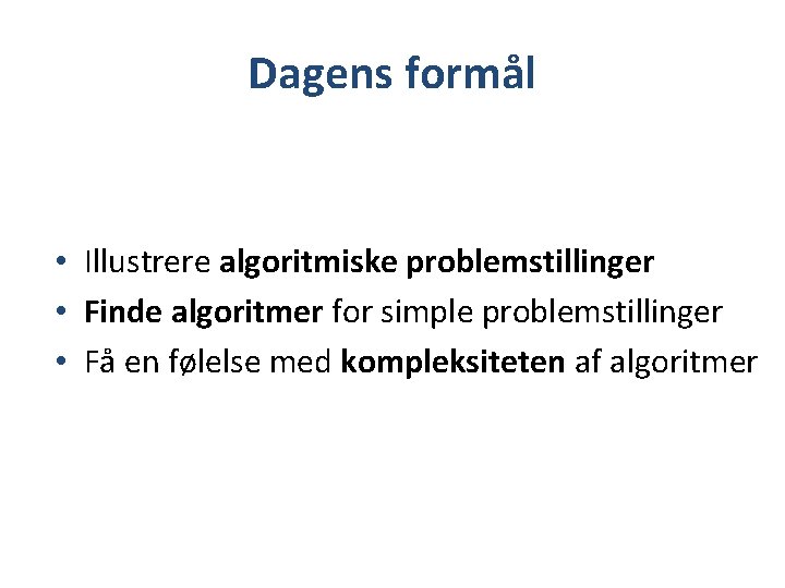 Dagens formål • Illustrere algoritmiske problemstillinger • Finde algoritmer for simple problemstillinger • Få