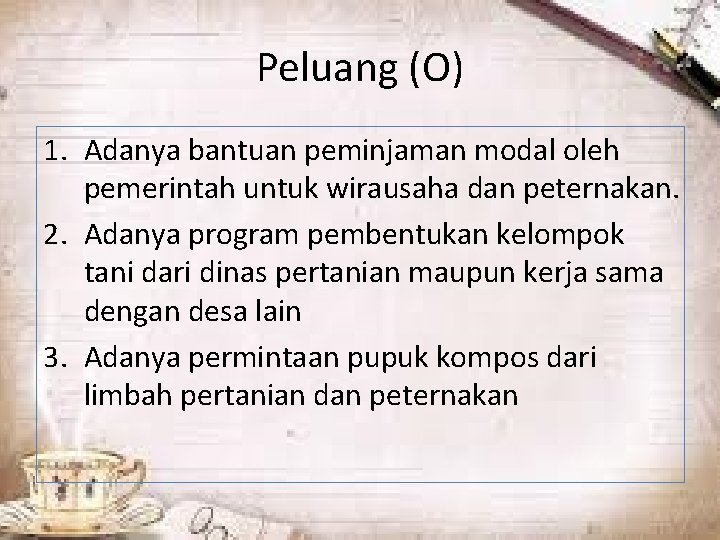 Peluang (O) 1. Adanya bantuan peminjaman modal oleh pemerintah untuk wirausaha dan peternakan. 2.