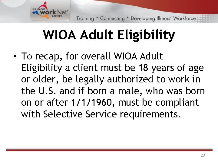 WIOA Adult Eligibility • To recap, for overall WIOA Adult Eligibility a client must