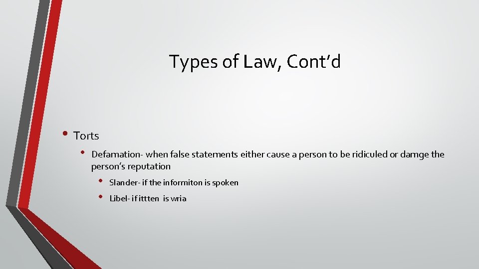 Types of Law, Cont’d • Torts • Defamation- when false statements either cause a