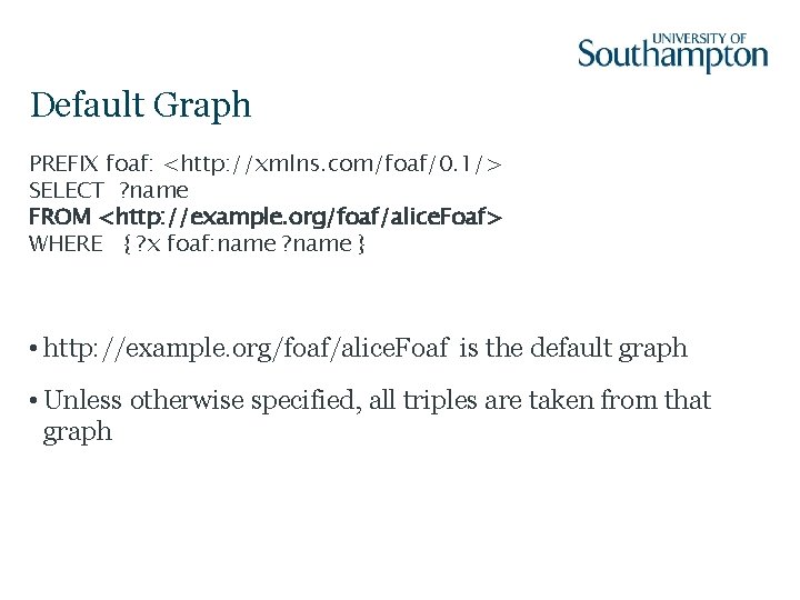 Default Graph PREFIX foaf: <http: //xmlns. com/foaf/0. 1/> SELECT ? name FROM <http: //example.
