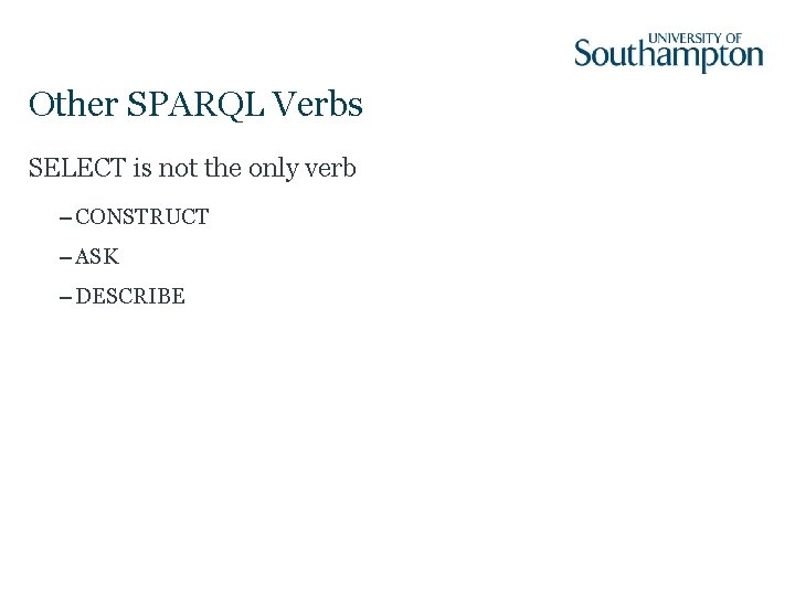 Other SPARQL Verbs SELECT is not the only verb – CONSTRUCT – ASK –