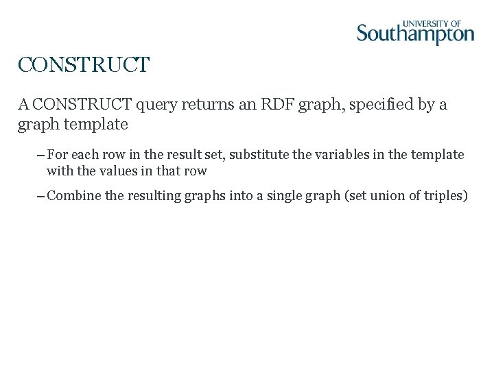 CONSTRUCT A CONSTRUCT query returns an RDF graph, specified by a graph template –