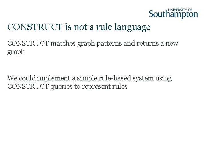 CONSTRUCT is not a rule language CONSTRUCT matches graph patterns and returns a new