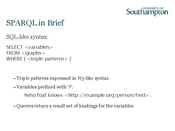 SPARQL in Brief SQL-like syntax: SELECT <variables> FROM <graphs> WHERE { <triple patterns> }