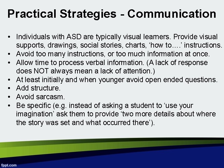 Practical Strategies - Communication • Individuals with ASD are typically visual learners. Provide visual