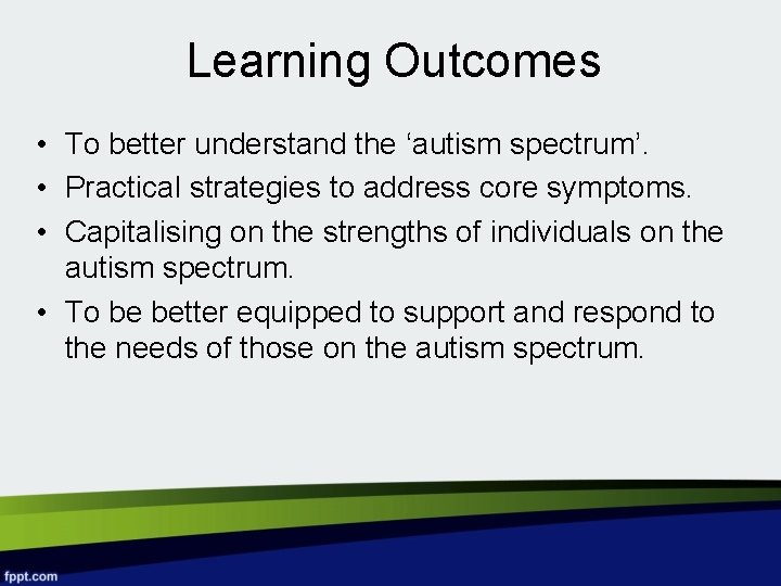 Learning Outcomes • To better understand the ‘autism spectrum’. • Practical strategies to address