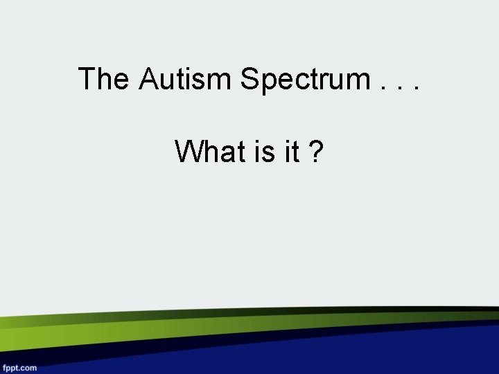 The Autism Spectrum. . . What is it ? 