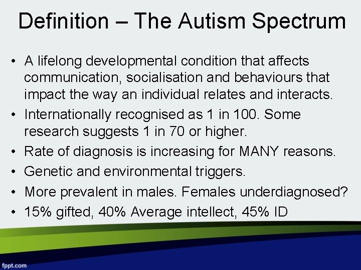 Definition – The Autism Spectrum • A lifelong developmental condition that affects communication, socialisation