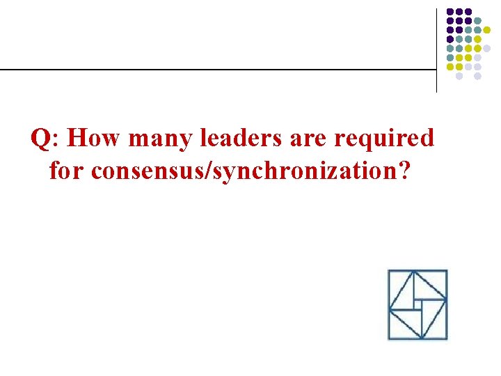 Q: How many leaders are required for consensus/synchronization? 