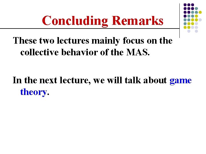 Concluding Remarks These two lectures mainly focus on the collective behavior of the MAS.